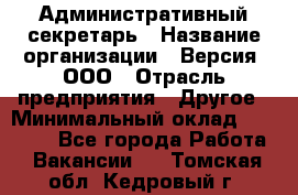 Административный секретарь › Название организации ­ Версия, ООО › Отрасль предприятия ­ Другое › Минимальный оклад ­ 25 000 - Все города Работа » Вакансии   . Томская обл.,Кедровый г.